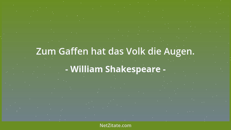 William Shakespeare - Zum Gaffen hat das Volk die Augen....