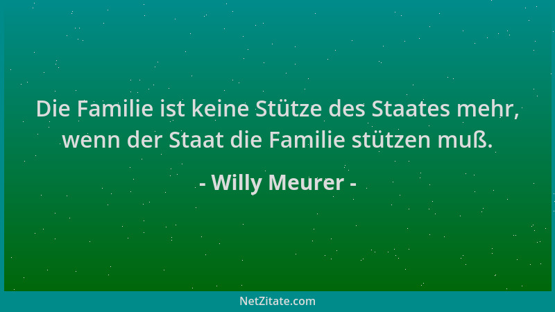 Willy Meurer - Die Familie ist keine Stütze des Staates mehr, wenn der Staat die Familie stützen muß....