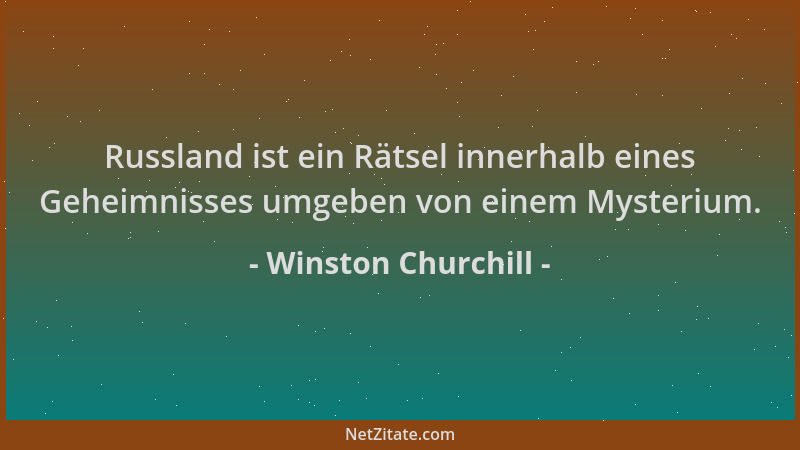 Winston Churchill - Russland ist ein Rätsel innerhalb eines Geheimnisses umgeben von einem Mysterium....