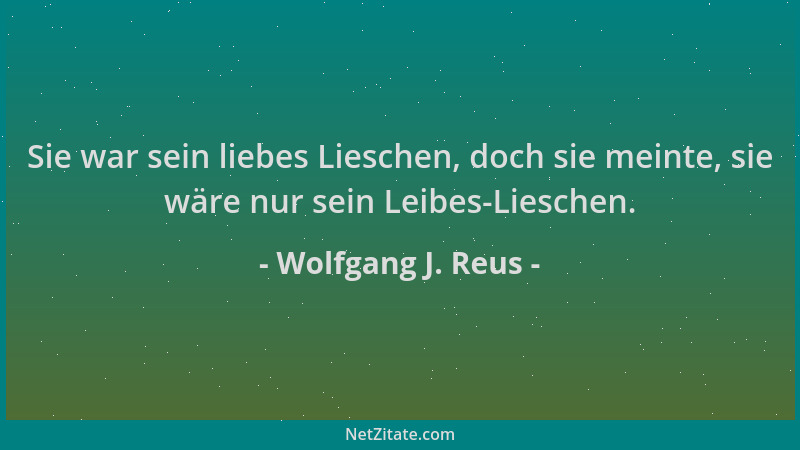 Wolfgang J. Reus - Sie war sein liebes Lieschen, doch sie meinte, sie wäre nur sein Leibes-Lieschen....