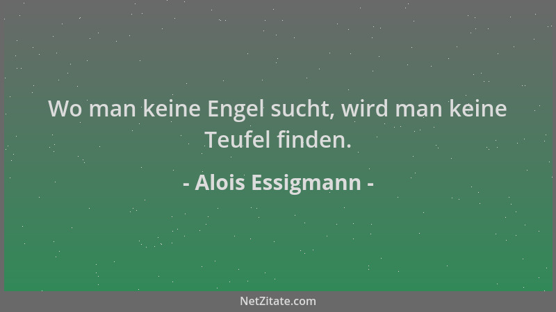 Alois Essigmann - Wo man keine Engel sucht, wird man keine Teufel finden....