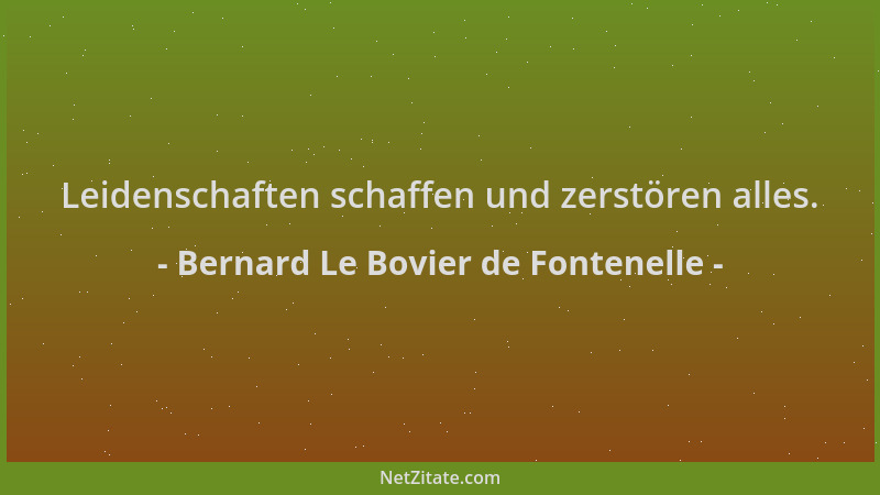 Bernard Le Bovier de Fontenelle - Leidenschaften schaffen und zerstören alles....