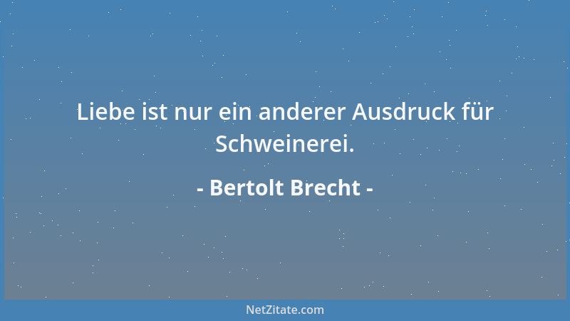 Bertolt Brecht - Liebe ist nur ein anderer Ausdruck für Schweinerei....