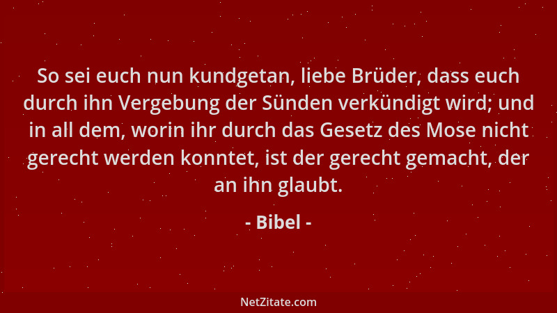 Bibel - So sei euch nun kundgetan, liebe Brüder, dass euch durch ihn Vergebung der Sünden verkündigt wird; und in all dem,...