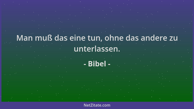 Bibel - Man muß das eine tun, ohne das andere zu unterlassen....