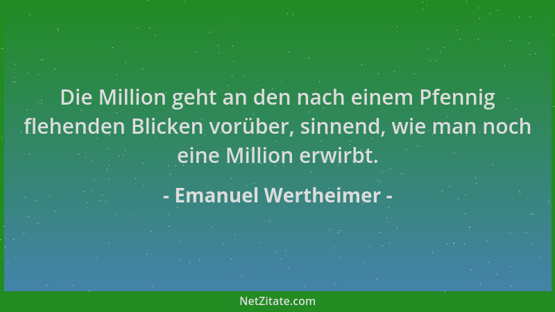 Emanuel Wertheimer - Die Million geht an den nach einem Pfennig flehenden Blicken vorüber, sinnend, wie man noch eine Milli...