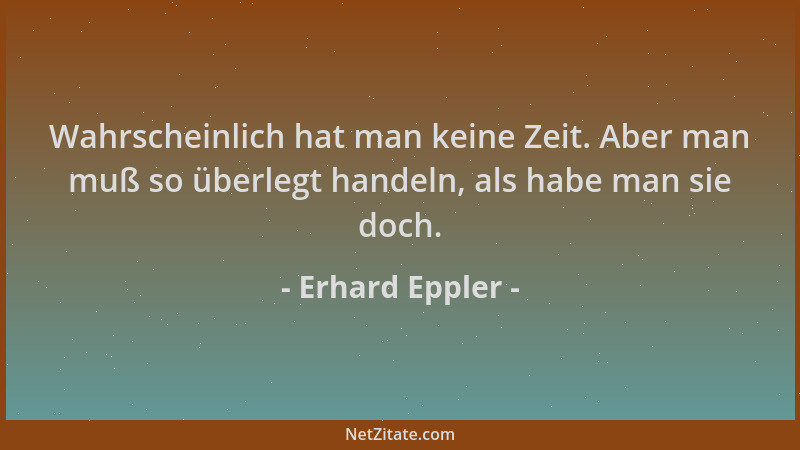 Erhard Eppler - Wahrscheinlich hat man keine Zeit. Aber man muß so überlegt handeln, als habe man sie doch....