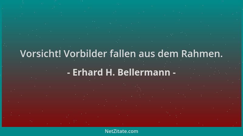 Erhard H. Bellermann - Vorsicht! Vorbilder fallen aus dem Rahmen....