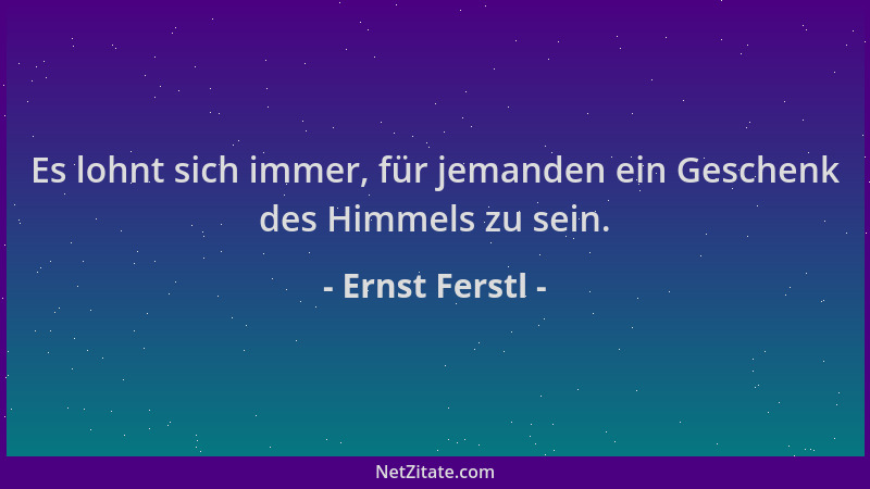 Ernst Ferstl - Es lohnt sich immer, für jemanden ein Geschenk des Himmels zu sein....