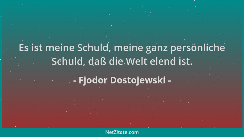 Fjodor Dostojewski - Es ist meine Schuld, meine ganz persönliche Schuld, daß die Welt elend ist....
