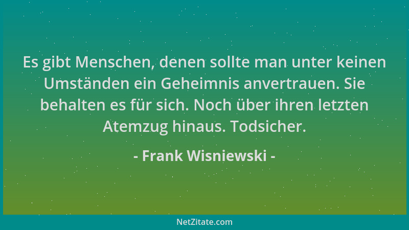 Frank Wisniewski - Es gibt Menschen, denen sollte man unter keinen Umständen ein Geheimnis anvertrauen. Sie behalten es für...