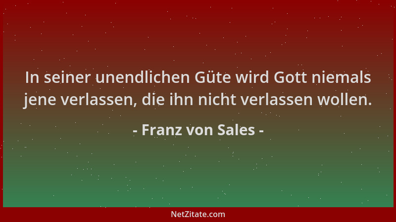Franz von Sales - In seiner unendlichen Güte wird Gott niemals jene verlassen, die ihn nicht verlassen wollen....