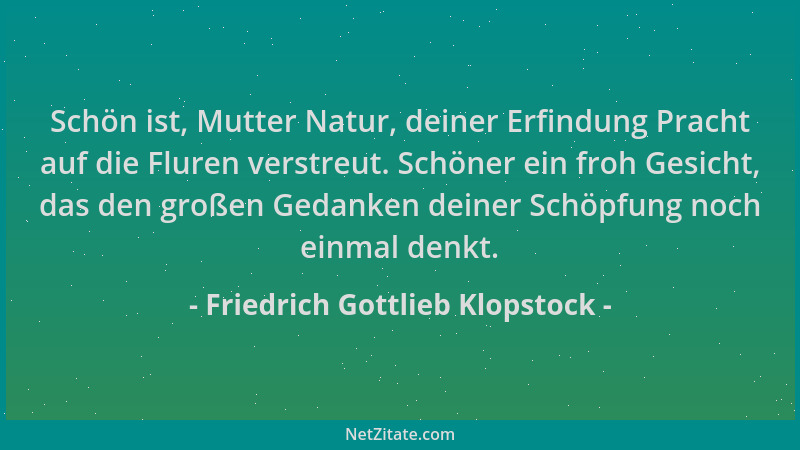 Friedrich Gottlieb Klopstock - Schön ist, Mutter Natur, deiner Erfindung Pracht auf die Fluren verstreut. Schöner ein froh...