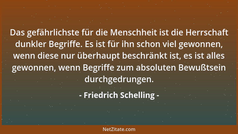 Friedrich Schelling - Das gefährlichste für die Menschheit ist die Herrschaft dunkler Begriffe. Es ist für ihn schon viel g...
