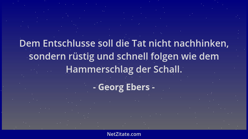 Georg Ebers - Dem Entschlusse soll die Tat nicht nachhinken, sondern rüstig und schnell folgen wie dem Hammerschlag der Sch...