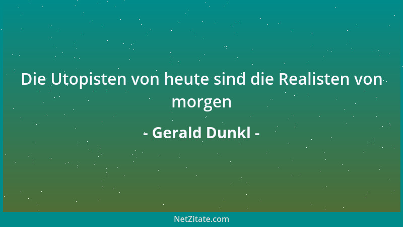 Gerald Dunkl - Die Utopisten von heute sind die Realisten von morgen...