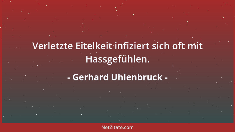 Gerhard Uhlenbruck - Verletzte Eitelkeit infiziert sich oft mit Hassgefühlen....