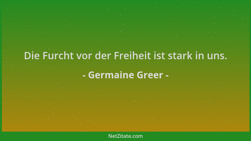 Germaine Greer - Die Furcht vor der Freiheit ist stark in uns....