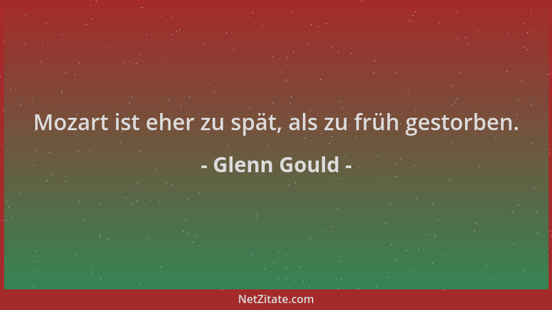 Glenn Gould - Mozart ist eher zu spät, als zu früh gestorben....