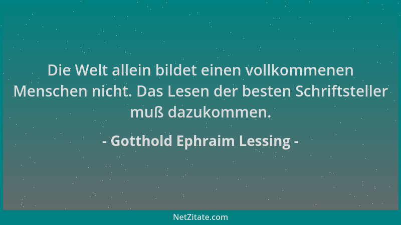 Gotthold Ephraim Lessing - Die Welt allein bildet einen vollkommenen Menschen nicht. Das Lesen der besten Schriftsteller mu...
