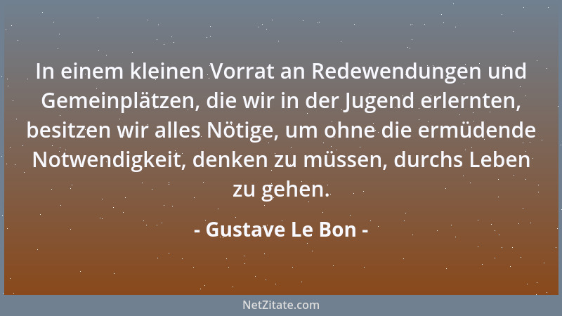 Gustave Le Bon - In einem kleinen Vorrat an Redewendungen und Gemeinplätzen, die wir in der Jugend erlernten, besitzen wir...