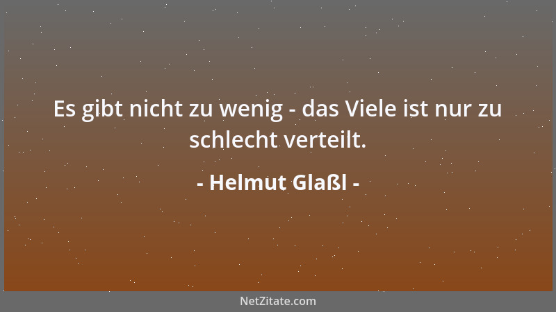 Helmut Glaßl - Es gibt nicht zu wenig - das Viele ist nur zu schlecht verteilt....