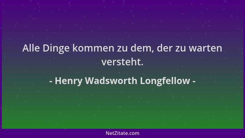 Henry Wadsworth Longfellow - Alle Dinge kommen zu dem, der zu warten versteht....
