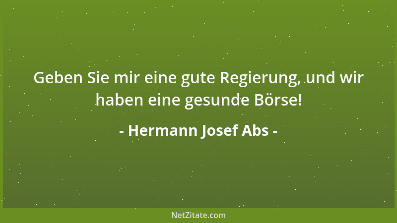 Hermann Josef Abs - Geben Sie mir eine gute Regierung, und wir haben eine gesunde Börse!...