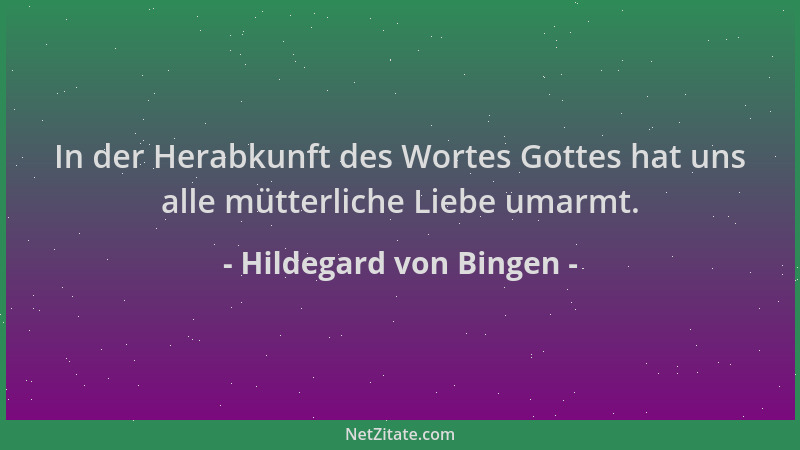 Hildegard von Bingen - In der Herabkunft des Wortes Gottes hat uns alle mütterliche Liebe umarmt....