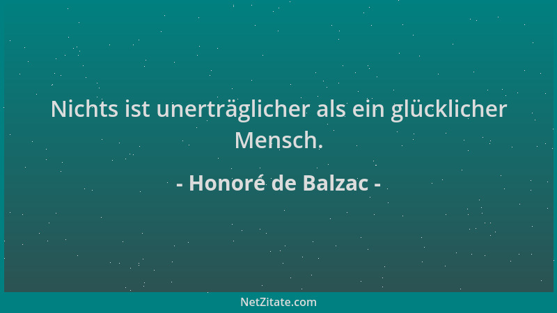 Honoré de Balzac - Nichts ist unerträglicher als ein glücklicher Mensch....