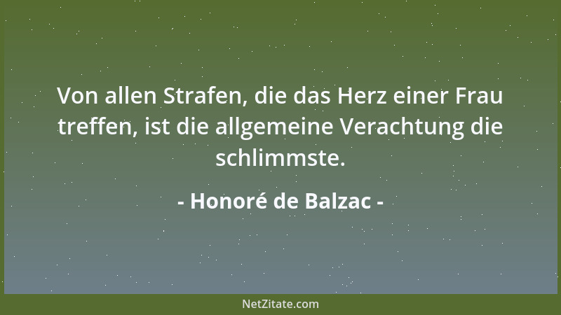 Honoré de Balzac - Von allen Strafen, die das Herz einer Frau treffen, ist die allgemeine Verachtung die schlimmste....