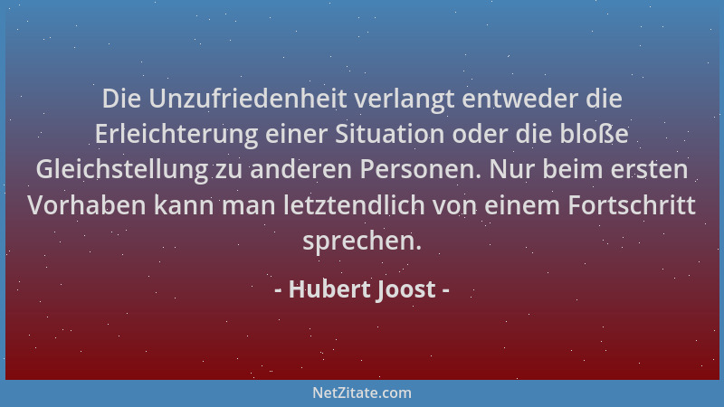 Hubert Joost - Die Unzufriedenheit verlangt entweder die Erleichterung einer Situation oder die bloße Gleichstellung zu and...