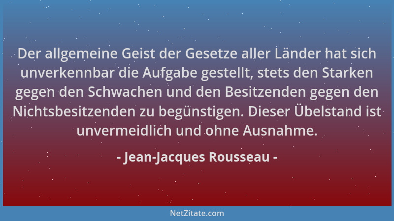 Jean-Jacques Rousseau - Der allgemeine Geist der Gesetze aller Länder hat sich unverkennbar die Aufgabe gestellt, stets den...