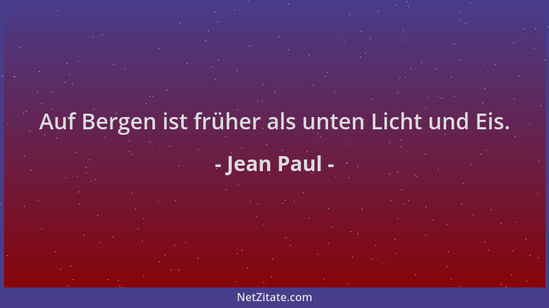 Jean Paul - Auf Bergen ist früher als unten Licht und Eis....