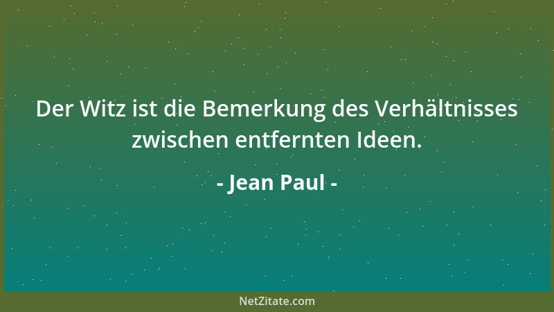 Jean Paul - Der Witz ist die Bemerkung des Verhältnisses zwischen entfernten Ideen....