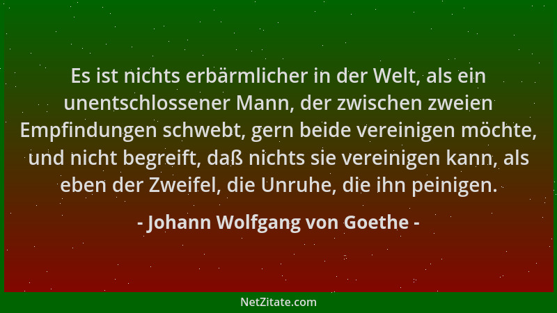 Johann Wolfgang von Goethe - Es ist nichts erbärmlicher in der Welt, als ein unentschlossener Mann, der zwischen zweien Emp...