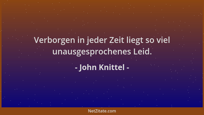 John Knittel - Verborgen in jeder Zeit liegt so viel unausgesprochenes Leid....