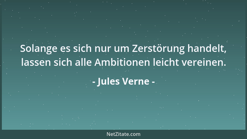 Jules Verne - Solange es sich nur um Zerstörung handelt, lassen sich alle Ambitionen leicht vereinen....