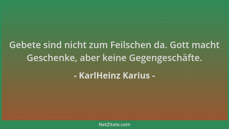 KarlHeinz Karius - Gebete sind nicht zum Feilschen da. Gott macht Geschenke, aber keine Gegengeschäfte....