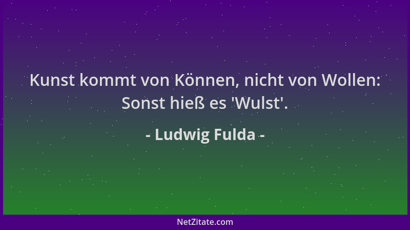 Ludwig Fulda - Kunst kommt von Können, nicht von Wollen: Sonst hieß es  'Wulst '....