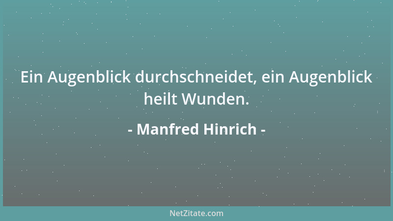 Manfred Hinrich - Ein Augenblick durchschneidet, ein Augenblick heilt Wunden....