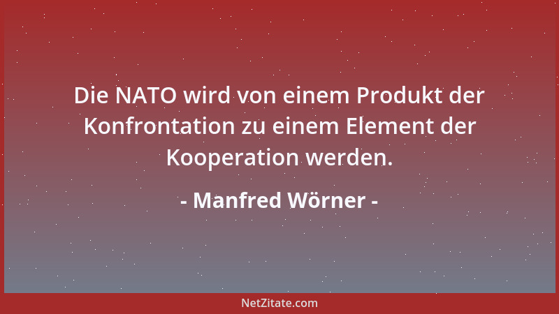Manfred Wörner - Die NATO wird von einem Produkt der Konfrontation zu einem Element der Kooperation werden....
