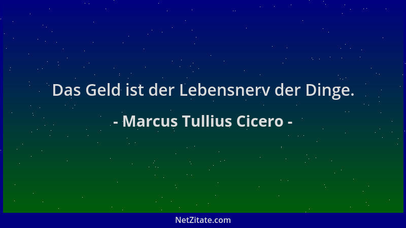 Marcus Tullius Cicero - Das Geld ist der Lebensnerv der Dinge....