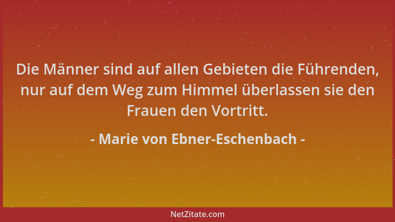 Marie von Ebner-Eschenbach - Die Männer sind auf allen Gebieten die Führenden, nur auf dem Weg zum Himmel überlassen sie de...