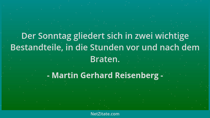 Martin Gerhard Reisenberg - Der Sonntag gliedert sich in zwei wichtige Bestandteile, in die Stunden vor und nach dem Braten...
