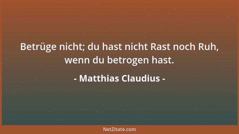 Matthias Claudius - Betrüge nicht; du hast nicht Rast noch Ruh, wenn du betrogen hast....