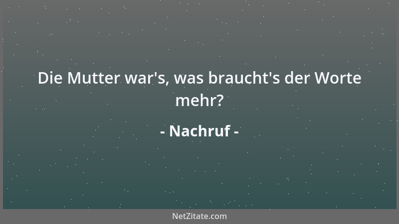 Nachruf - Die Mutter war 's, was braucht 's der Worte mehr?...