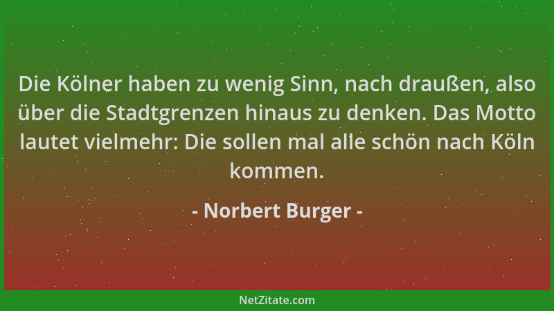 Norbert Burger - Die Kölner haben zu wenig Sinn, nach draußen, also über die Stadtgrenzen hinaus zu denken. Das Motto laute...
