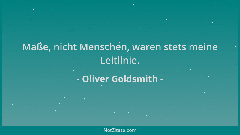 Oliver Goldsmith - Maße, nicht Menschen, waren stets meine Leitlinie....