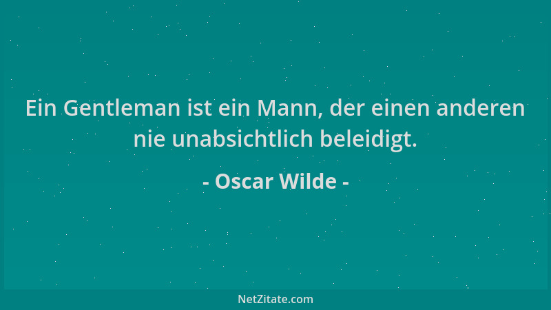 Oscar Wilde - Ein Gentleman ist ein Mann, der einen anderen nie unabsichtlich beleidigt....